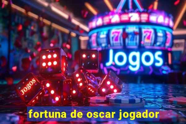 fortuna de oscar jogador